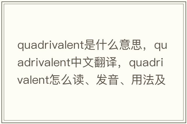 quadrivalent是什么意思，quadrivalent中文翻譯，quadrivalent怎么讀、發(fā)音、用法及例句