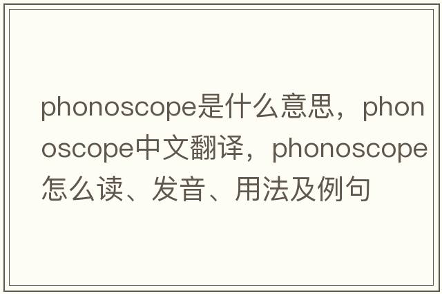 phonoscope是什么意思，phonoscope中文翻譯，phonoscope怎么讀、發(fā)音、用法及例句