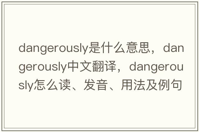 dangerously是什么意思，dangerously中文翻譯，dangerously怎么讀、發(fā)音、用法及例句