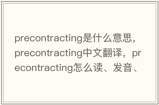 precontracting是什么意思，precontracting中文翻譯，precontracting怎么讀、發(fā)音、用法及例句