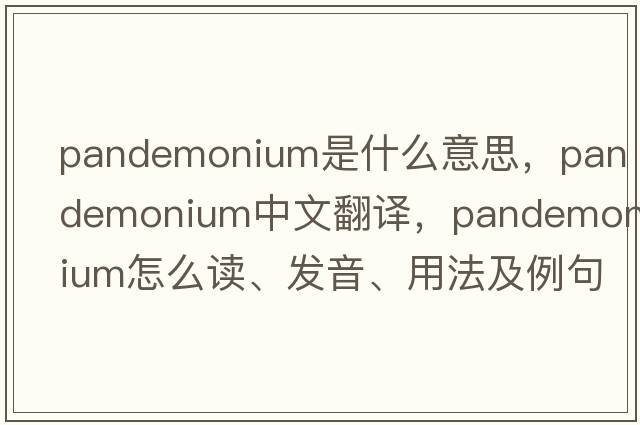 pandemonium是什么意思，pandemonium中文翻譯，pandemonium怎么讀、發(fā)音、用法及例句