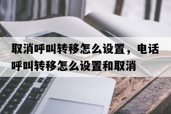 取消呼叫轉(zhuǎn)移怎么設(shè)置，電話呼叫轉(zhuǎn)移怎么設(shè)置和取消