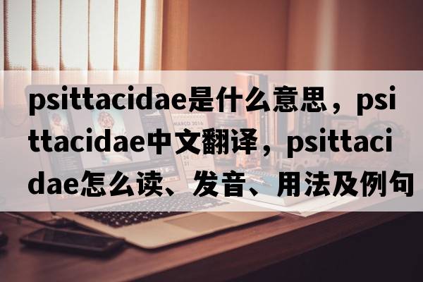 Psittacidae是什么意思，Psittacidae中文翻譯，Psittacidae怎么讀、發(fā)音、用法及例句