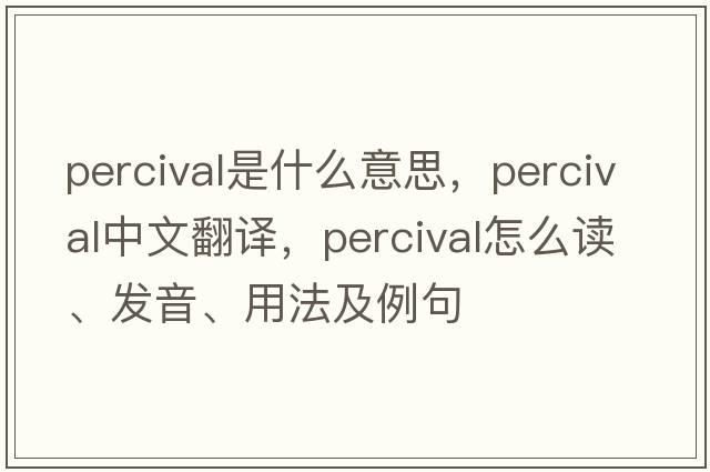Percival是什么意思，Percival中文翻譯，Percival怎么讀、發(fā)音、用法及例句