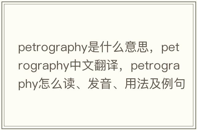 petrography是什么意思，petrography中文翻譯，petrography怎么讀、發(fā)音、用法及例句