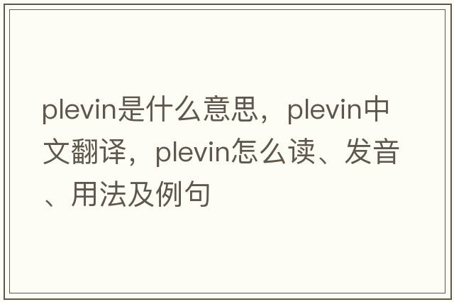 plevin是什么意思，plevin中文翻譯，plevin怎么讀、發(fā)音、用法及例句