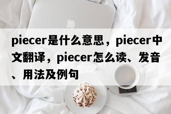 piecer是什么意思，piecer中文翻譯，piecer怎么讀、發(fā)音、用法及例句