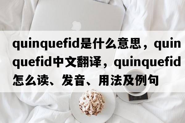 quinquefid是什么意思，quinquefid中文翻譯，quinquefid怎么讀、發(fā)音、用法及例句