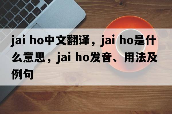 jai ho中文翻譯，jai ho是什么意思，jai ho發(fā)音、用法及例句