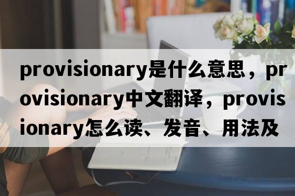 provisionary是什么意思，provisionary中文翻譯，provisionary怎么讀、發(fā)音、用法及例句