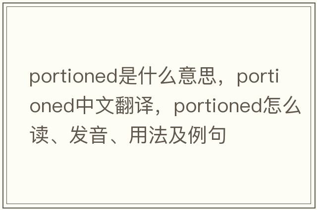 portioned是什么意思，portioned中文翻譯，portioned怎么讀、發(fā)音、用法及例句