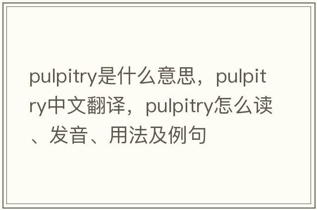 pulpitry是什么意思，pulpitry中文翻譯，pulpitry怎么讀、發(fā)音、用法及例句