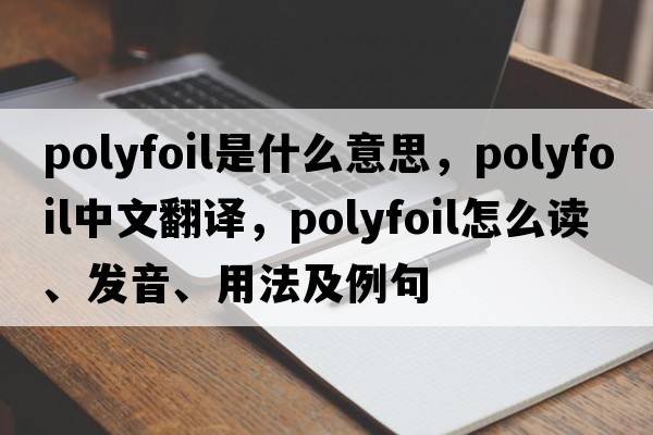 polyfoil是什么意思，polyfoil中文翻譯，polyfoil怎么讀、發(fā)音、用法及例句