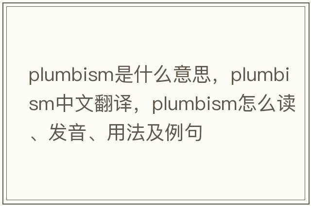 plumbism是什么意思，plumbism中文翻譯，plumbism怎么讀、發(fā)音、用法及例句