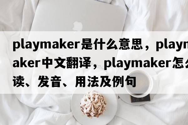 playmaker是什么意思，playmaker中文翻譯，playmaker怎么讀、發(fā)音、用法及例句