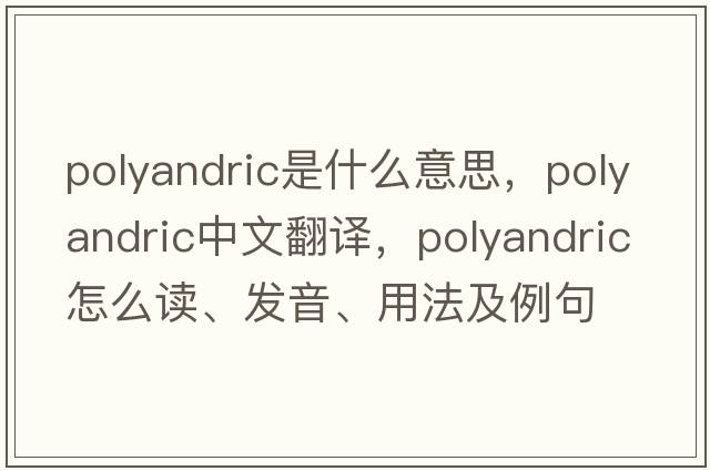 polyandric是什么意思，polyandric中文翻譯，polyandric怎么讀、發(fā)音、用法及例句