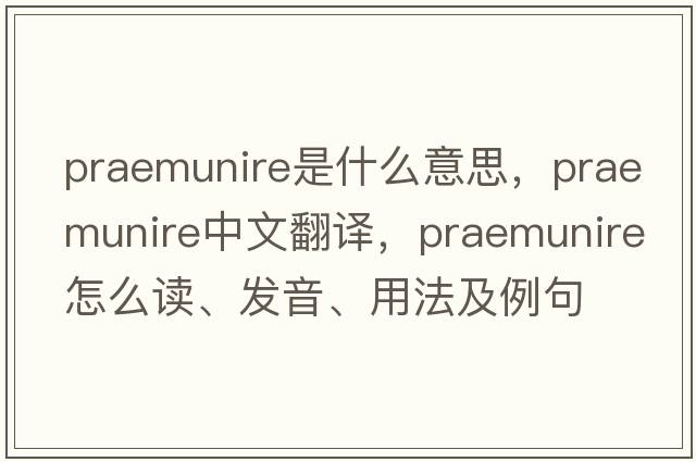 praemunire是什么意思，praemunire中文翻譯，praemunire怎么讀、發(fā)音、用法及例句