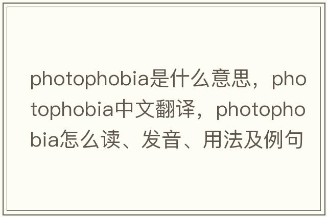 photophobia是什么意思，photophobia中文翻譯，photophobia怎么讀、發(fā)音、用法及例句