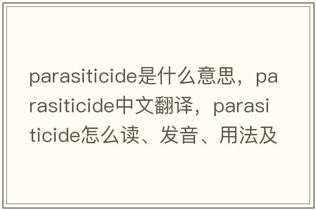 parasiticide是什么意思，parasiticide中文翻譯，parasiticide怎么讀、發(fā)音、用法及例句