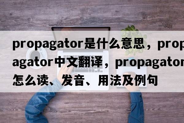 propagator是什么意思，propagator中文翻譯，propagator怎么讀、發(fā)音、用法及例句