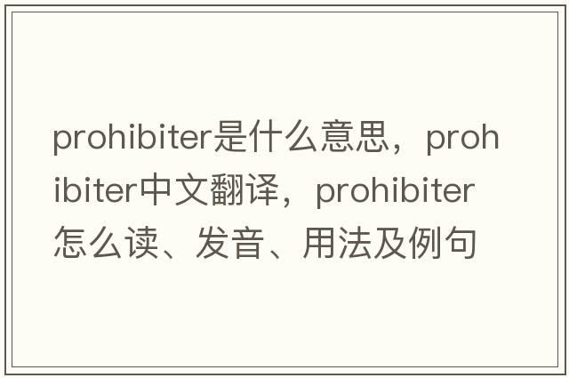prohibiter是什么意思，prohibiter中文翻譯，prohibiter怎么讀、發(fā)音、用法及例句