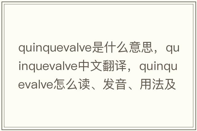 quinquevalve是什么意思，quinquevalve中文翻譯，quinquevalve怎么讀、發(fā)音、用法及例句