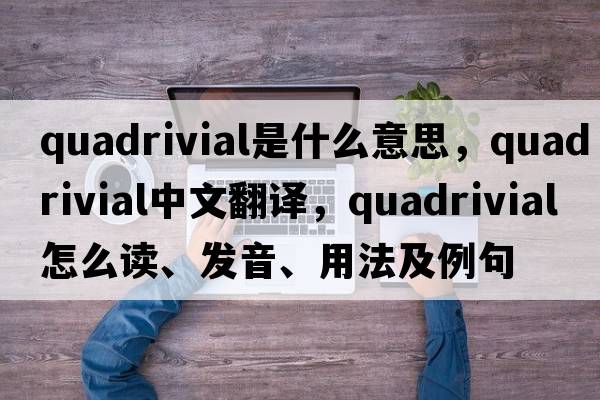 quadrivial是什么意思，quadrivial中文翻譯，quadrivial怎么讀、發(fā)音、用法及例句