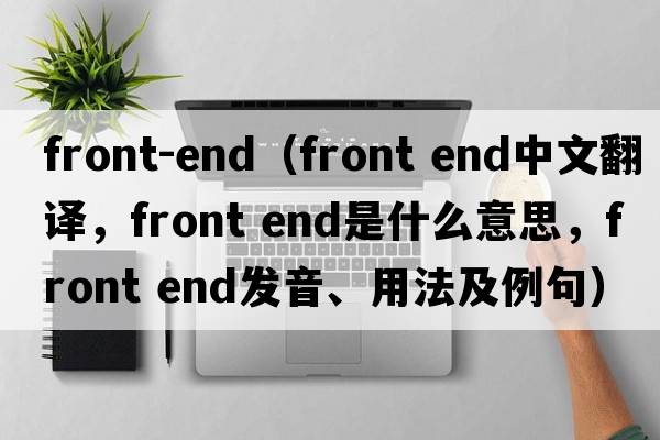 front-end（front end中文翻譯，front end是什么意思，front end發(fā)音、用法及例句）