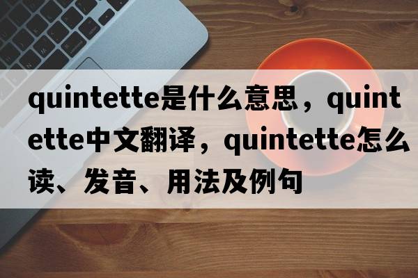 quintette是什么意思，quintette中文翻譯，quintette怎么讀、發(fā)音、用法及例句