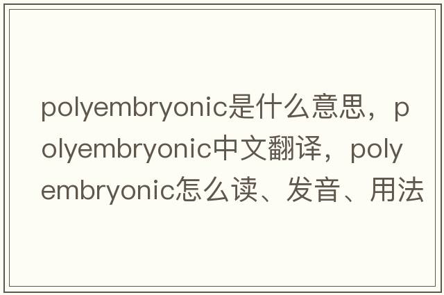 polyembryonic是什么意思，polyembryonic中文翻譯，polyembryonic怎么讀、發(fā)音、用法及例句