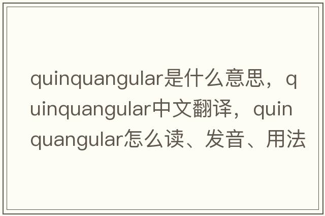 quinquangular是什么意思，quinquangular中文翻譯，quinquangular怎么讀、發(fā)音、用法及例句