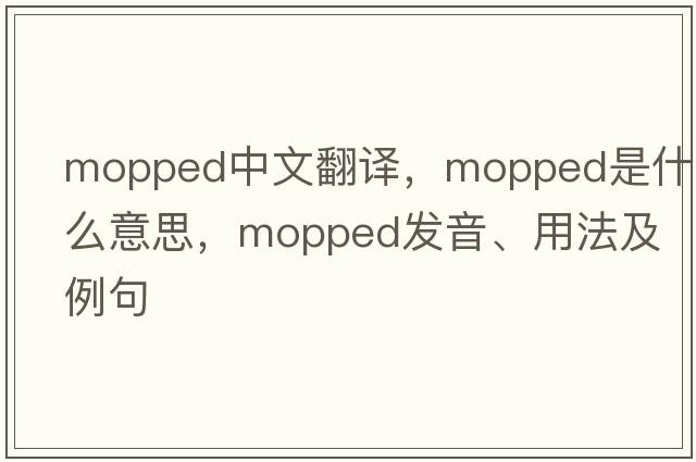 mopped中文翻譯，mopped是什么意思，mopped發(fā)音、用法及例句