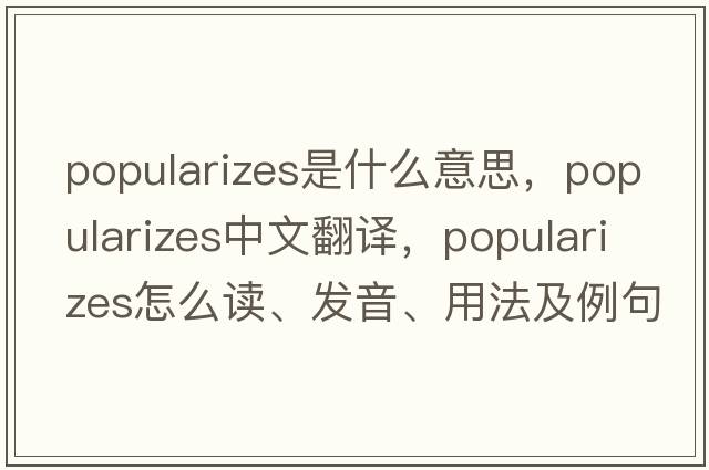 popularizes是什么意思，popularizes中文翻譯，popularizes怎么讀、發(fā)音、用法及例句