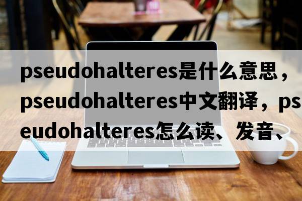 pseudohalteres是什么意思，pseudohalteres中文翻譯，pseudohalteres怎么讀、發(fā)音、用法及例句