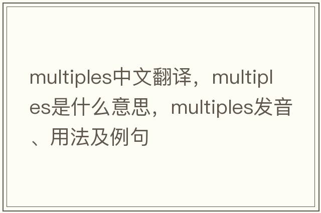 multiples中文翻譯，multiples是什么意思，multiples發(fā)音、用法及例句