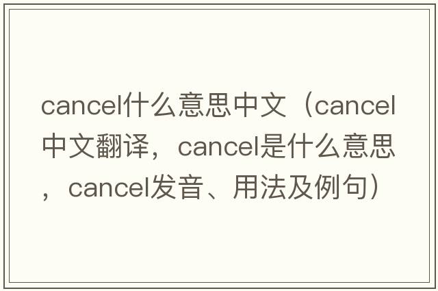 cancel什么意思中文（cancel中文翻譯，cancel是什么意思，cancel發(fā)音、用法及例句）