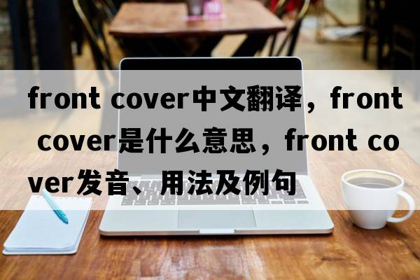 front cover中文翻譯，front cover是什么意思，front cover發(fā)音、用法及例句