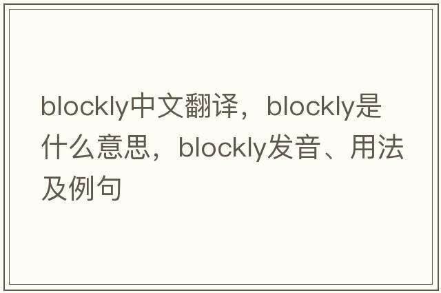 blockly中文翻譯，blockly是什么意思，blockly發(fā)音、用法及例句