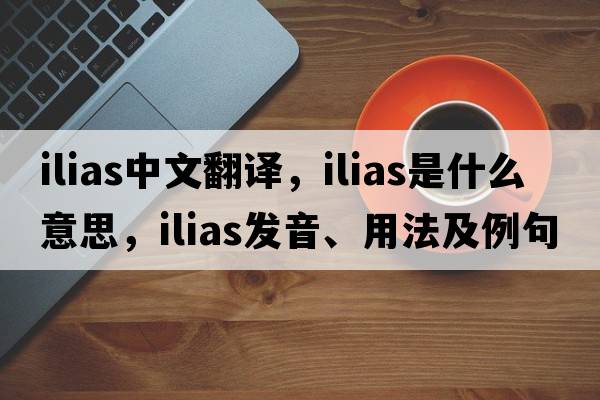 ilias中文翻譯，ilias是什么意思，ilias發(fā)音、用法及例句