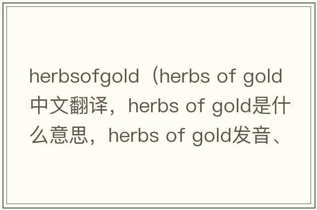 herbsofgold（herbs of gold中文翻譯，herbs of gold是什么意思，herbs of gold發(fā)音、用法及例句）