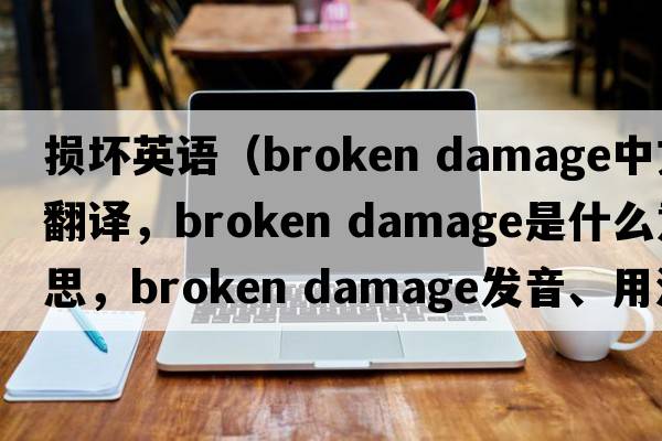 損壞英語(yǔ)（broken damage中文翻譯，broken damage是什么意思，broken damage發(fā)音、用法及例句）