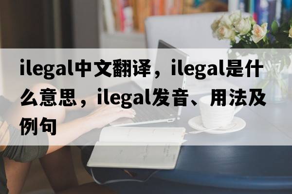 ilegal中文翻譯，ilegal是什么意思，ilegal發(fā)音、用法及例句