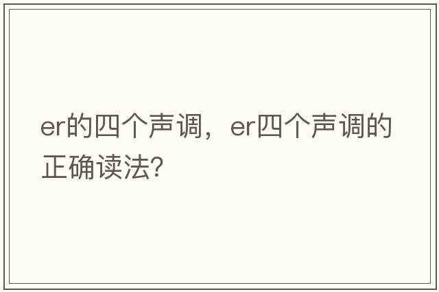 er的四個聲調(diào)，er四個聲調(diào)的正確讀法？
