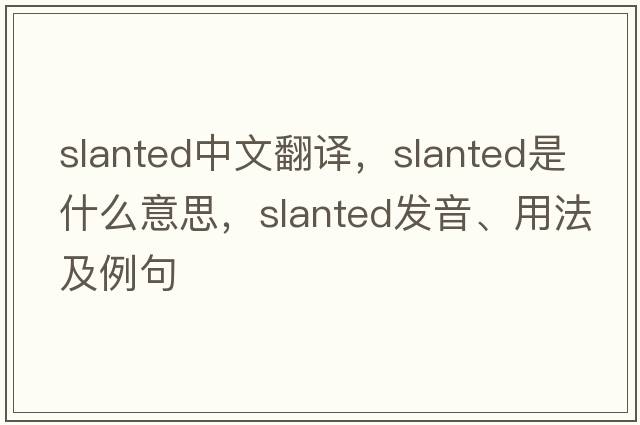 slanted中文翻譯，slanted是什么意思，slanted發(fā)音、用法及例句