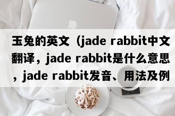 玉兔的英文（jade rabbit中文翻譯，jade rabbit是什么意思，jade rabbit發(fā)音、用法及例句）