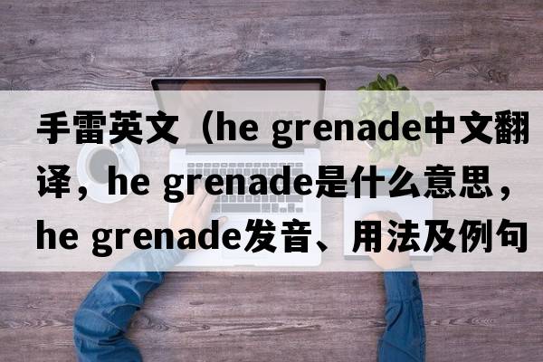 手雷英文（he grenade中文翻譯，he grenade是什么意思，he grenade發(fā)音、用法及例句）