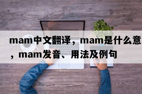 mam中文翻譯，mam是什么意思，mam發(fā)音、用法及例句