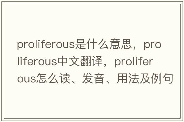 proliferous是什么意思，proliferous中文翻譯，proliferous怎么讀、發(fā)音、用法及例句