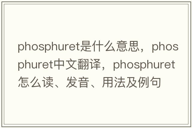 phosphuret是什么意思，phosphuret中文翻譯，phosphuret怎么讀、發(fā)音、用法及例句