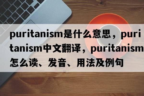 puritanism是什么意思，puritanism中文翻譯，puritanism怎么讀、發(fā)音、用法及例句